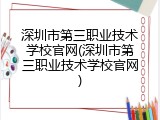 深圳市第三职业技术学校官网(深圳市第三职业技术学校官网)