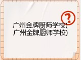 广州金牌厨师学校(广州金牌厨师学校)