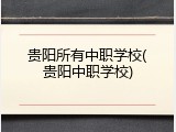 贵阳所有中职学校(贵阳中职学校)