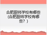 合肥厨师学校有哪些(合肥厨师学校有哪些？)