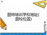 厨师培训学校地址(厨校位置)