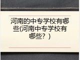 河南的中专学校有哪些(河南中专学校有哪些？)