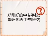 郑州好的中专学校(郑州优秀中专院校)