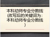 本科幼师专业分数线(改写后的关键词为：本科幼师专业分数线)