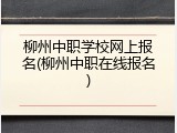 柳州中职学校网上报名(柳州中职在线报名)