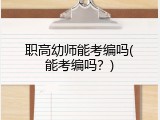 职高幼师能考编吗(能考编吗？)