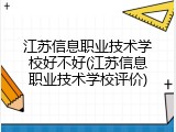 江苏信息职业技术学校好不好(江苏信息职业技术学校评价)