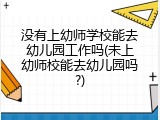 没有上幼师学校能去幼儿园工作吗(未上幼师校能去幼儿园吗?)