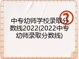 中专幼师学校录取分数线2022(2022中专幼师录取分数线)