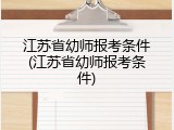 江苏省幼师报考条件(江苏省幼师报考条件)