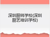 深圳厨师学校(深圳厨艺培训学校)