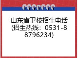 山东省卫校招生电话(招生热线：0531-88796234)