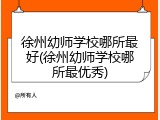 徐州幼师学校哪所最好(徐州幼师学校哪所最优秀)