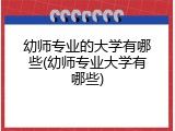 幼师专业的大学有哪些(幼师专业大学有哪些)