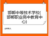邯郸中等技术学校(邯郸职业高中教育中心)