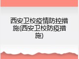 西安卫校疫情防控措施(西安卫校防疫措施)