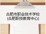 合肥市职业技术学校(合肥职技教育中心)