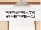 南平有哪些技术学校(南平技术学校一览)