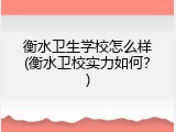 衡水卫生学校怎么样(衡水卫校实力如何？)