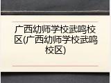 广西幼师学校武鸣校区(广西幼师学校武鸣校区)