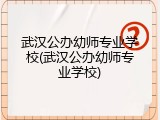 武汉公办幼师专业学校(武汉公办幼师专业学校)