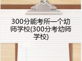 300分能考所一个幼师学校(300分考幼师学校)