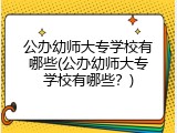 公办幼师大专学校有哪些(公办幼师大专学校有哪些？)