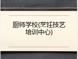 厨师学校(烹饪技艺培训中心)