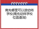 南充哪里可以读幼师学校(南充幼师学校位置查询)
