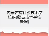内蒙古有什么技术学校(内蒙古技术学校概况)