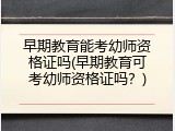 早期教育能考幼师资格证吗(早期教育可考幼师资格证吗？)