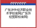 广东涉外经济职业技术学校官网(广东外经贸职校官网)