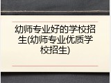 幼师专业好的学校招生(幼师专业优质学校招生)
