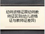 幼师资格证跟幼师教师证区别(幼儿资格证与教师证差异)