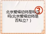 北京爱福幼师是私立吗(北京爱福幼师是否私立？)