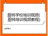 厨师学校培训视频(厨师培训视频教程)