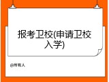 报考卫校(申请卫校入学)
