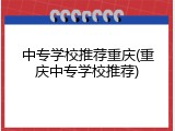 中专学校推荐重庆(重庆中专学校推荐)