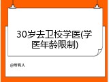 30岁去卫校学医(学医年龄限制)