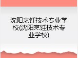 沈阳烹饪技术专业学校(沈阳烹饪技术专业学校)