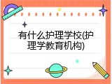 有什么护理学校(护理学教育机构)