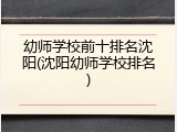 幼师学校前十排名沈阳(沈阳幼师学校排名)