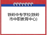 铁岭中专学校(铁岭市中职教育中心)