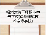 福州建筑工程职业中专学校(福州建筑技术专修学校)