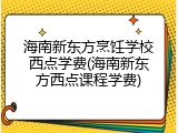 海南新东方烹饪学校西点学费(海南新东方西点课程学费)