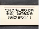 幼师资格证可以考编制吗(&ldquo;如何考取幼师编制资格证&rdquo;)