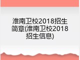 淮南卫校2018招生简章(淮南卫校2018招生信息)