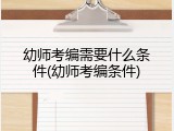 幼师考编需要什么条件(幼师考编条件)