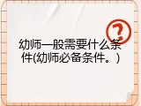 幼师一般需要什么条件(幼师必备条件。)