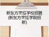 新东方烹饪学校招聘(新东方烹饪学院招新)